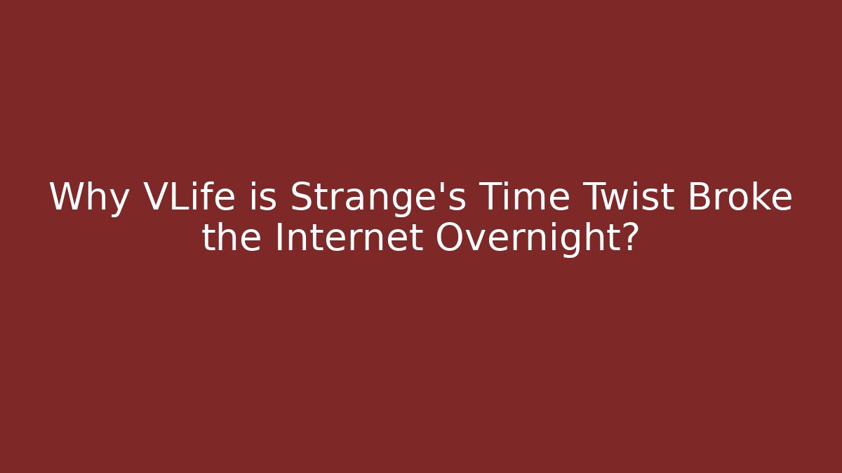 Why VLife is Strange's Time Twist Broke the Internet Overnight? - Critter Realm