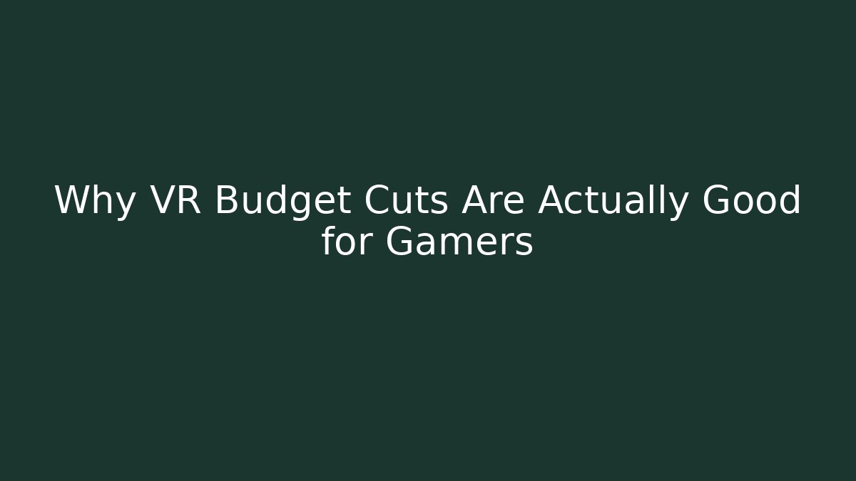 Why VR Budget Cuts Are Actually Good for Gamers