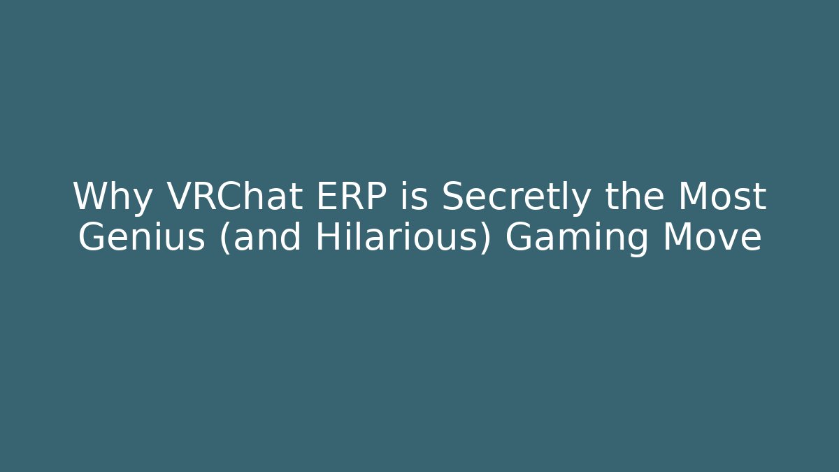 Why VRChat ERP is Secretly the Most Genius (and Hilarious) Gaming Move