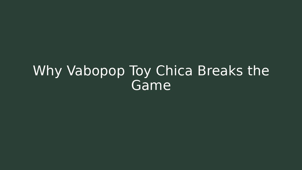 Why Vabopop Toy Chica Breaks the Game