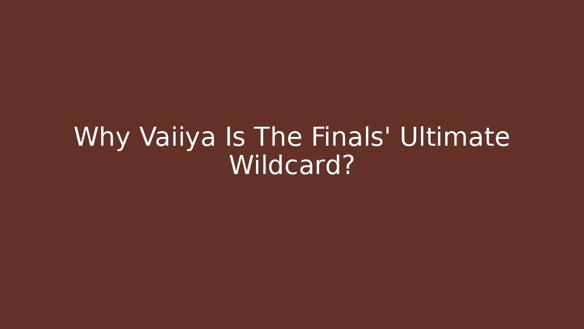 Why Vaiiya Is The Finals' Ultimate Wildcard?