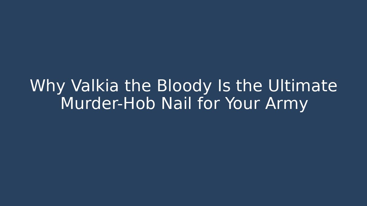 Why Valkia the Bloody Is the Ultimate Murder-Hob Nail for Your Army
