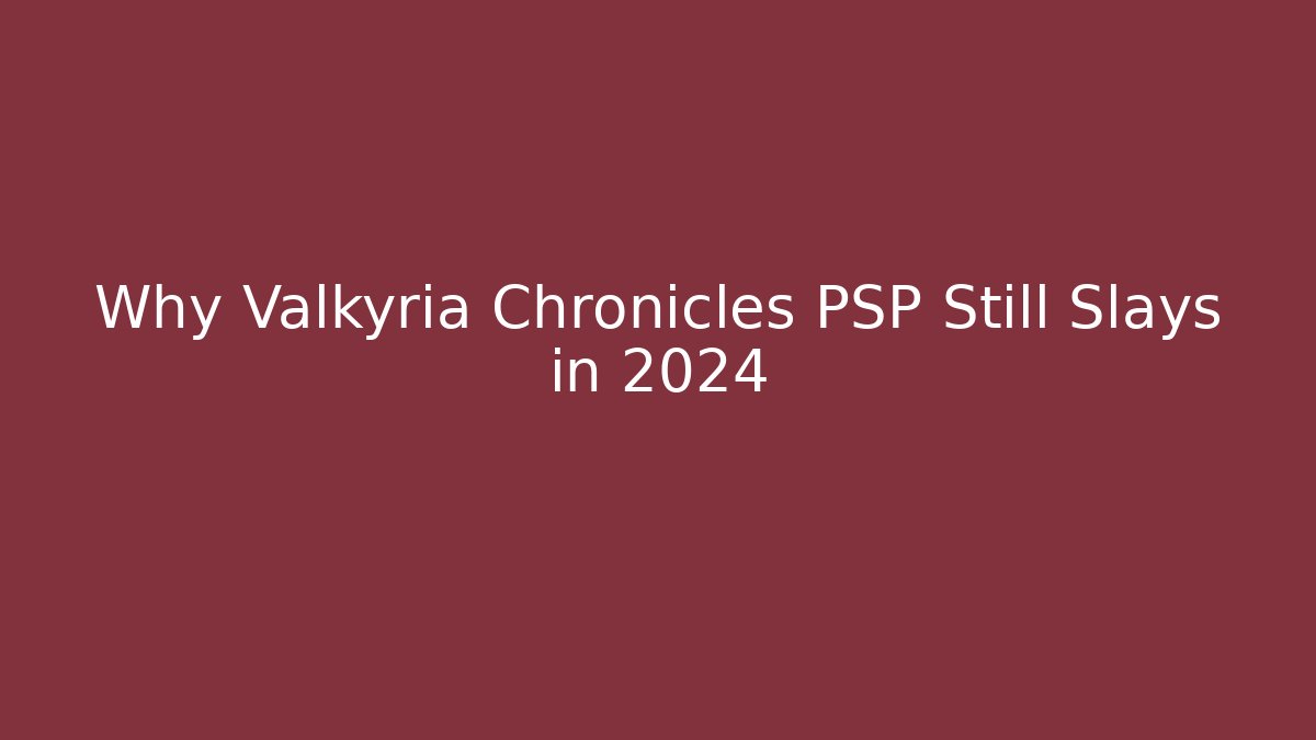 Why Valkyria Chronicles PSP Still Slays in 2024