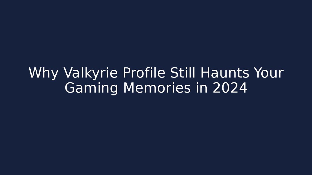 Why Valkyrie Profile Still Haunts Your Gaming Memories in 2024