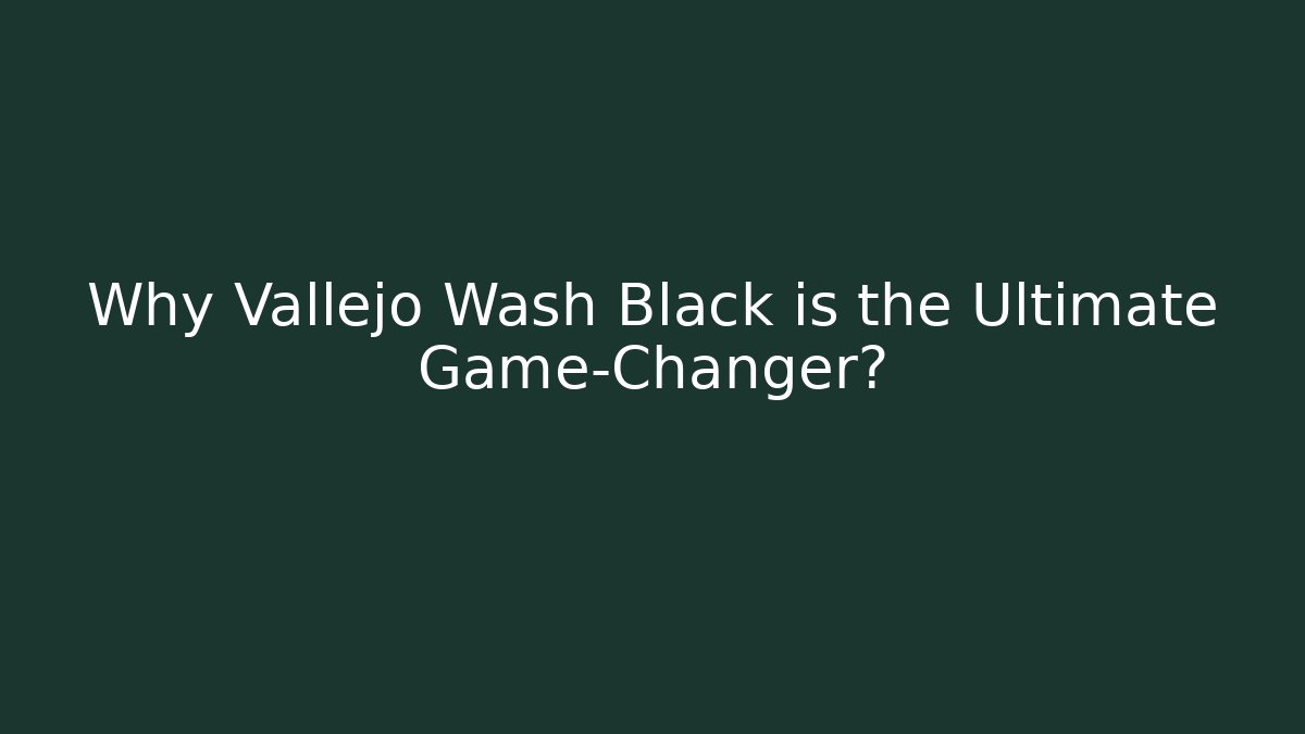 Why Vallejo Wash Black is the Ultimate Game-Changer?