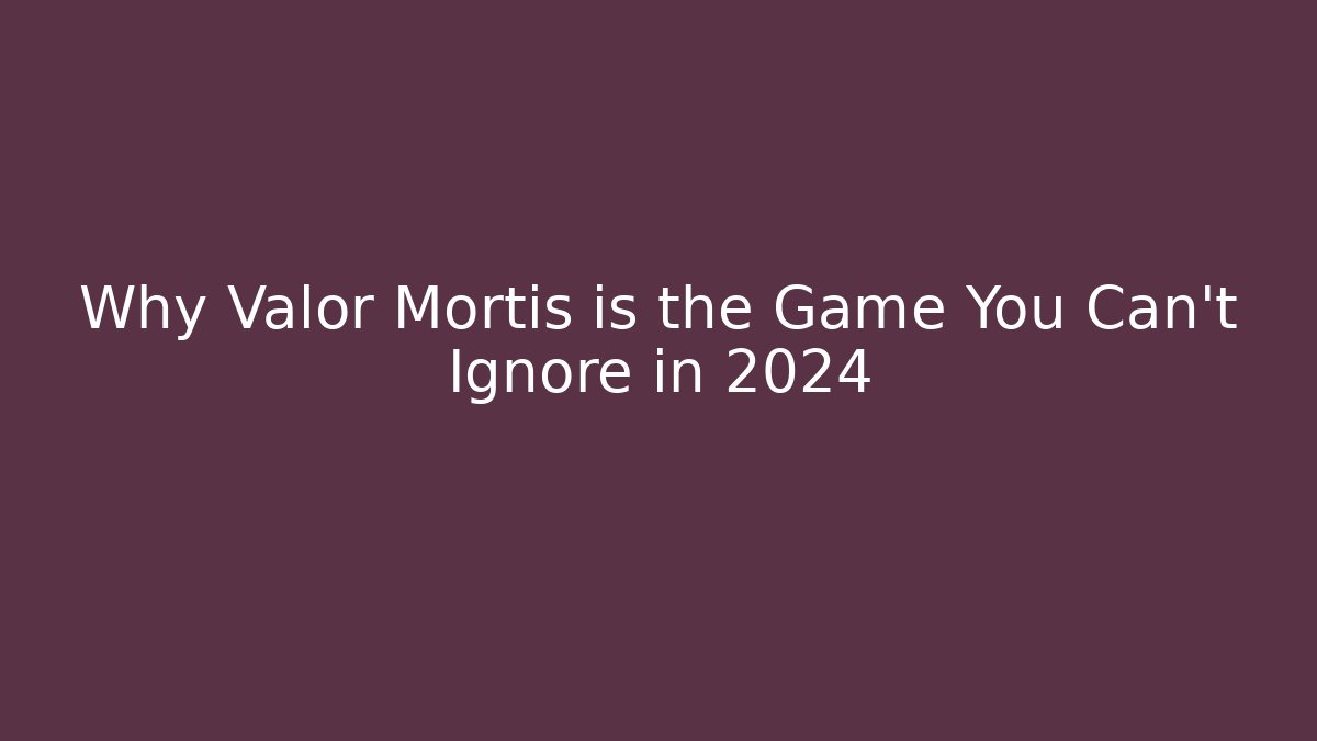 Why Valor Mortis is the Game You Can't Ignore in 2024