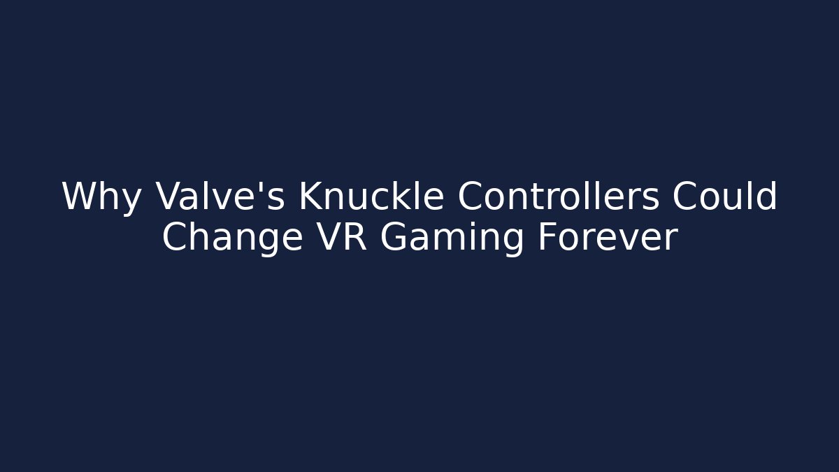 Why Valve's Knuckle Controllers Could Change VR Gaming Forever