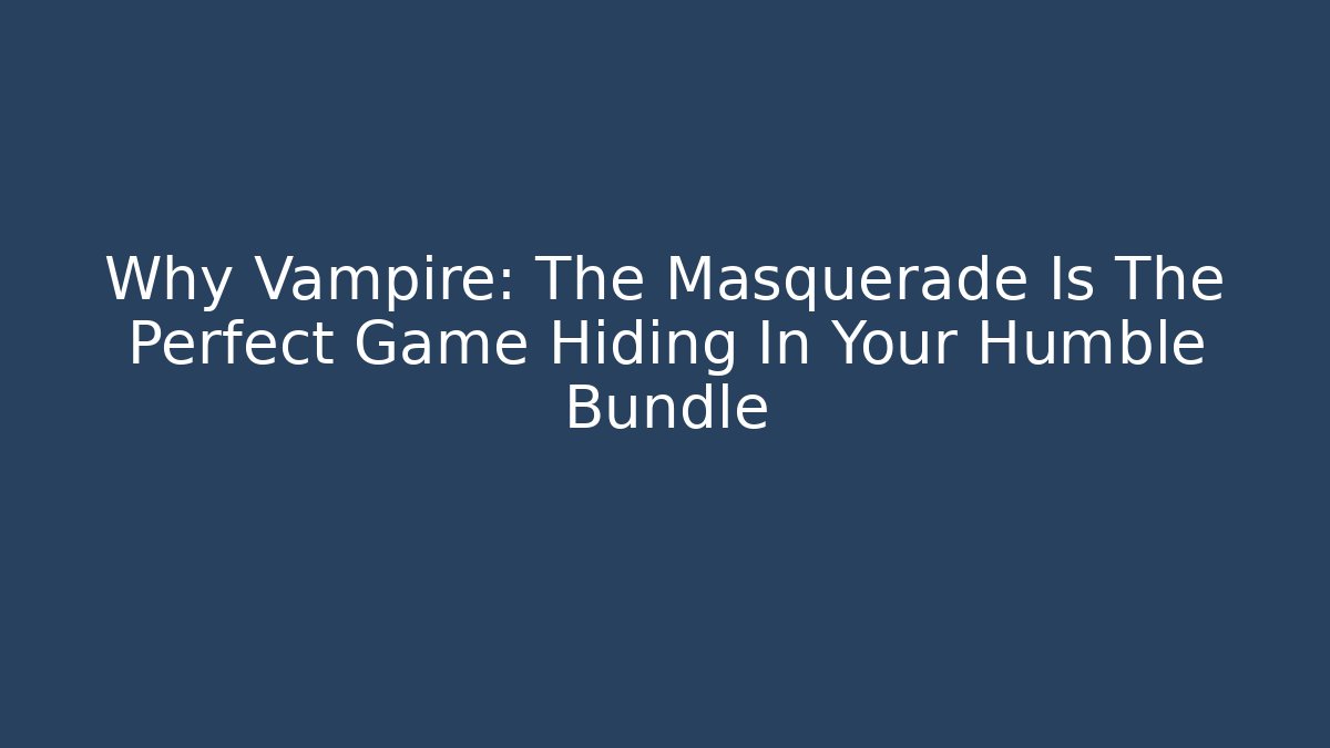 Why Vampire: The Masquerade Is The Perfect Game Hiding In Your Humble Bundle