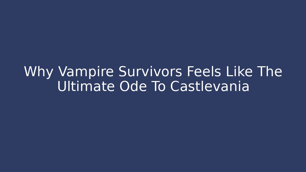 Why Vampire Survivors Feels Like The Ultimate Ode To Castlevania