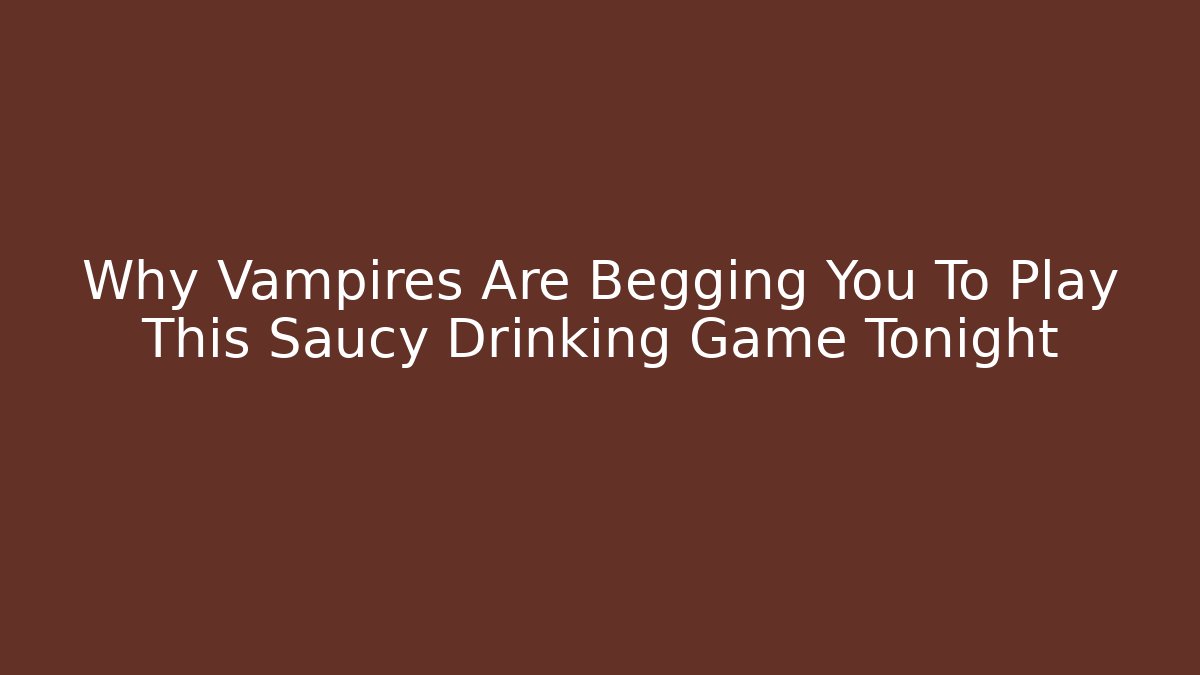 Why Vampires Are Begging You To Play This Saucy Drinking Game Tonight