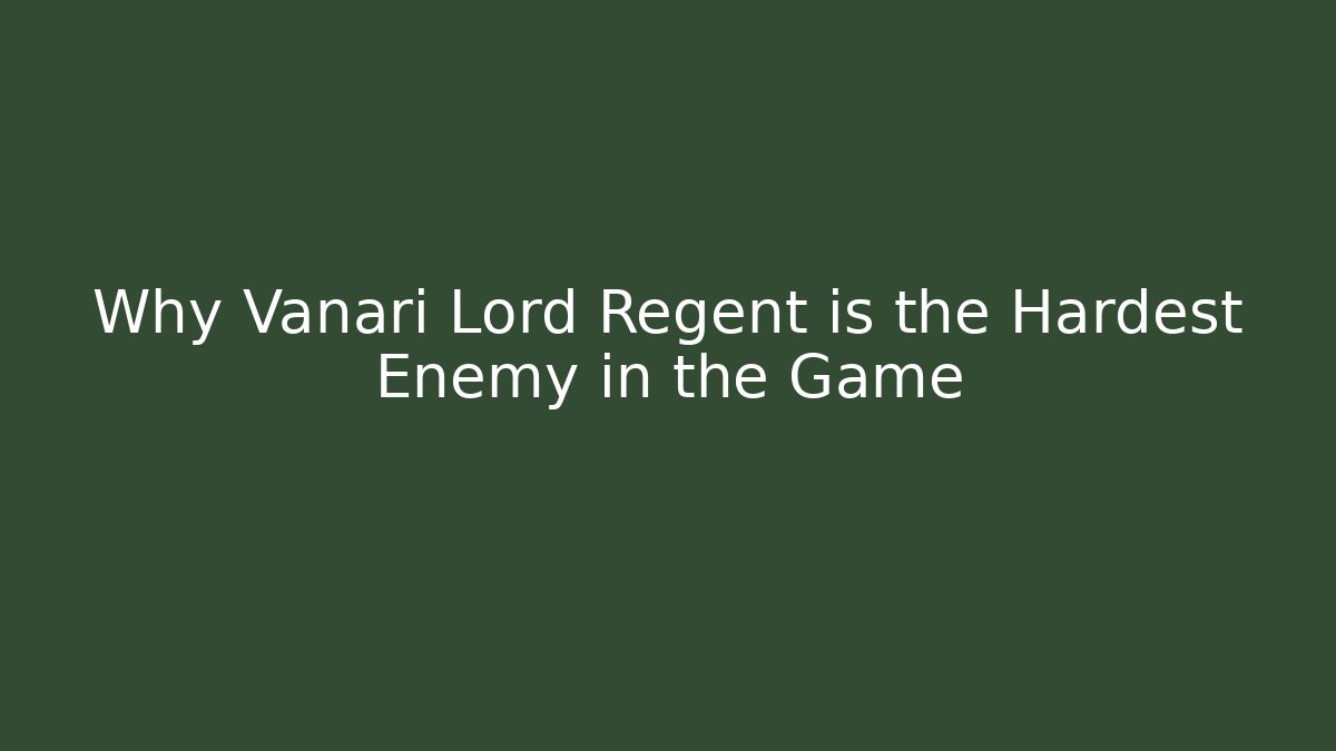Why Vanari Lord Regent is the Hardest Enemy in the Game