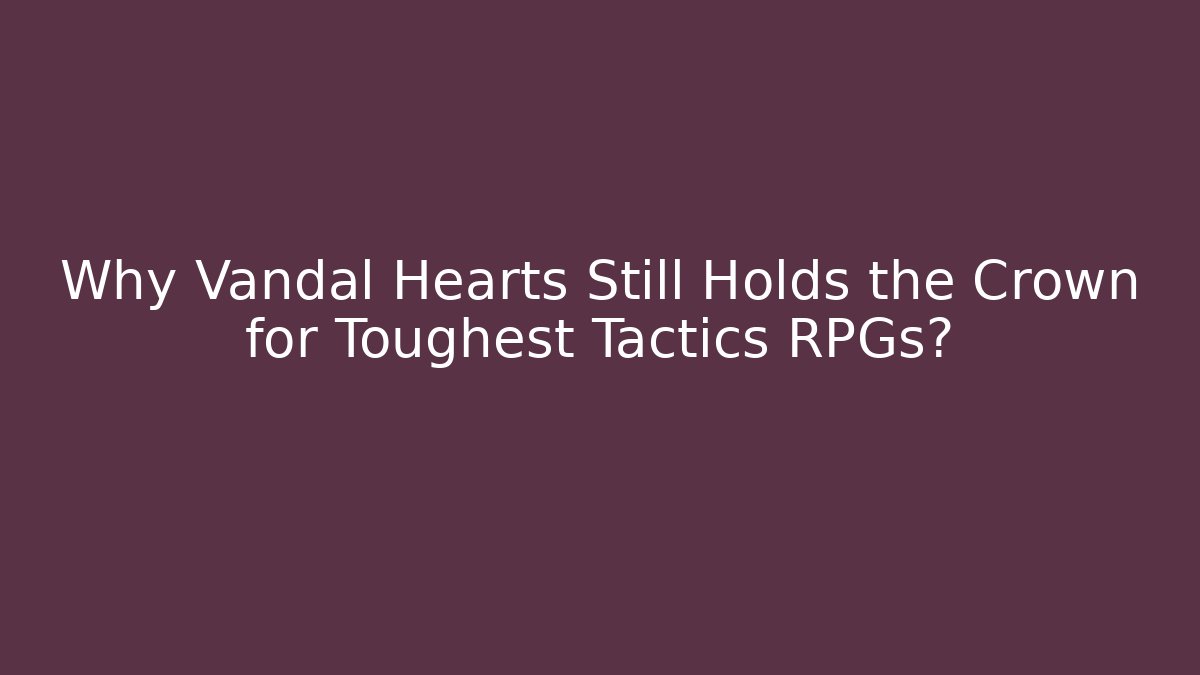 Why Vandal Hearts Still Holds the Crown for Toughest Tactics RPGs?