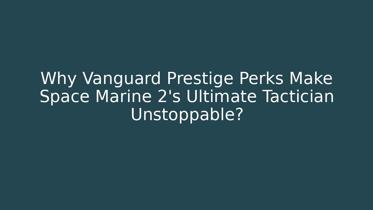Why Vanguard Prestige Perks Make Space Marine 2's Ultimate Tactician Unstoppable?
