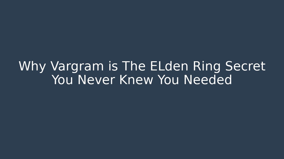 Why Vargram is The ELden Ring Secret You Never Knew You Needed