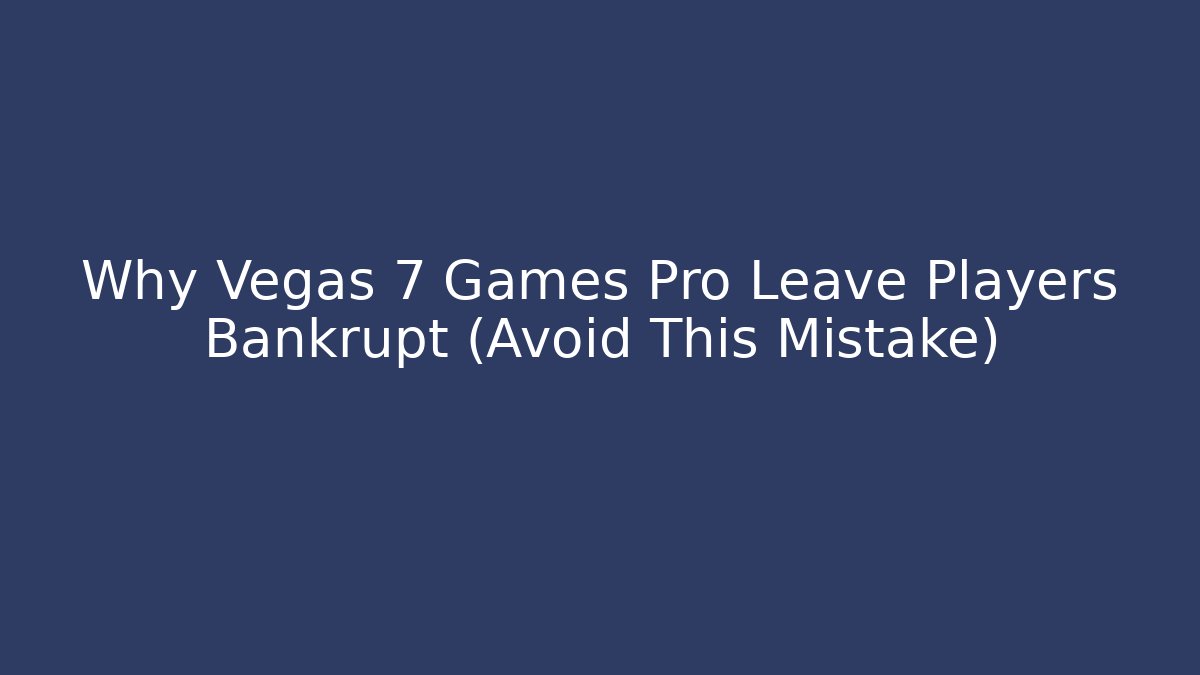 Why Vegas 7 Games Pro Leave Players Bankrupt (Avoid This Mistake)