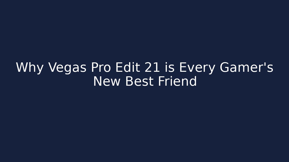 Why Vegas Pro Edit 21 is Every Gamer's New Best Friend
