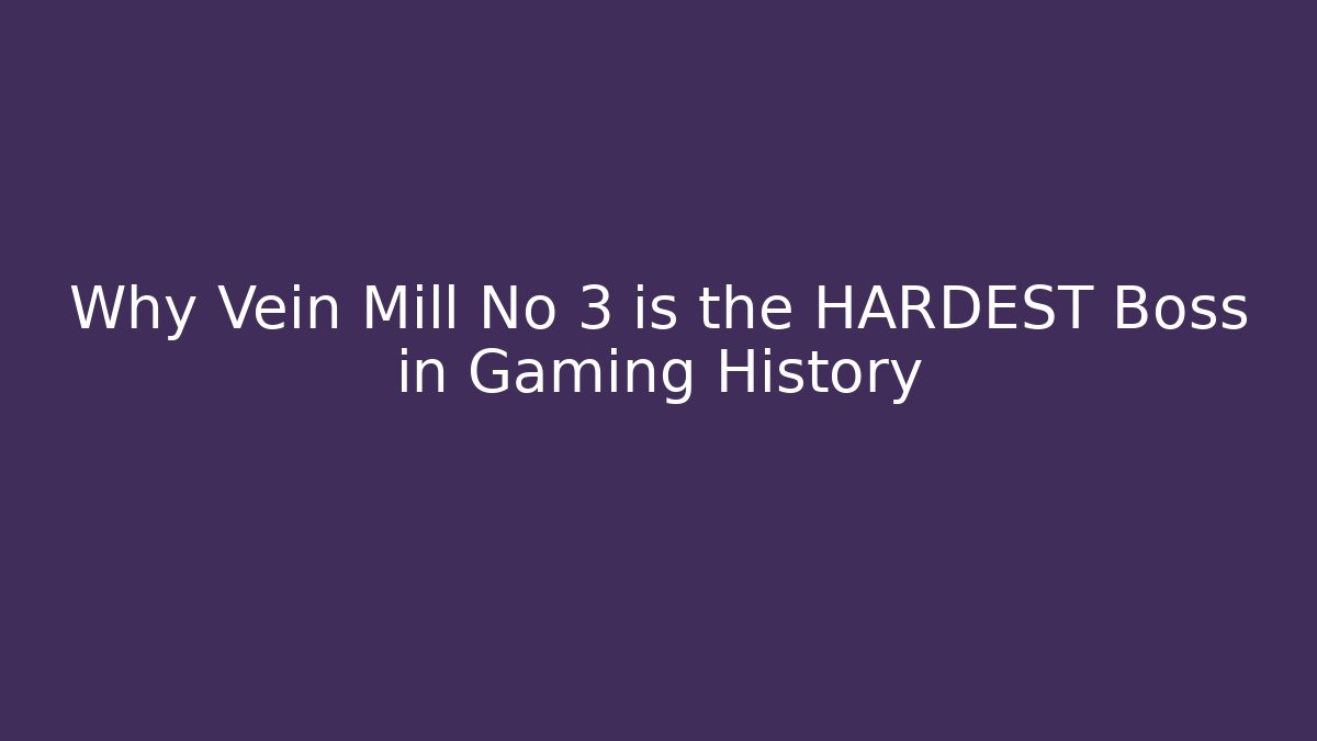 Why Vein Mill No 3 is the HARDEST Boss in Gaming History