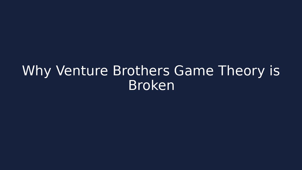 Why Venture Brothers Game Theory is Broken