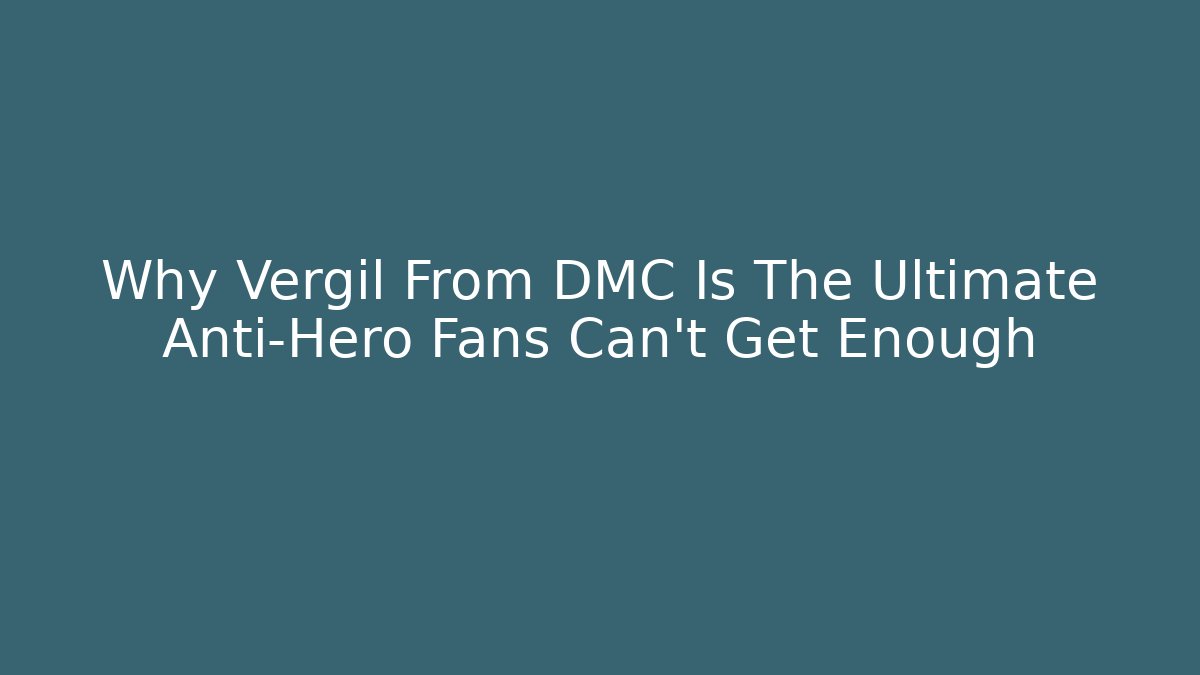 Why Vergil From DMC Is The Ultimate Anti-Hero Fans Can't Get Enough