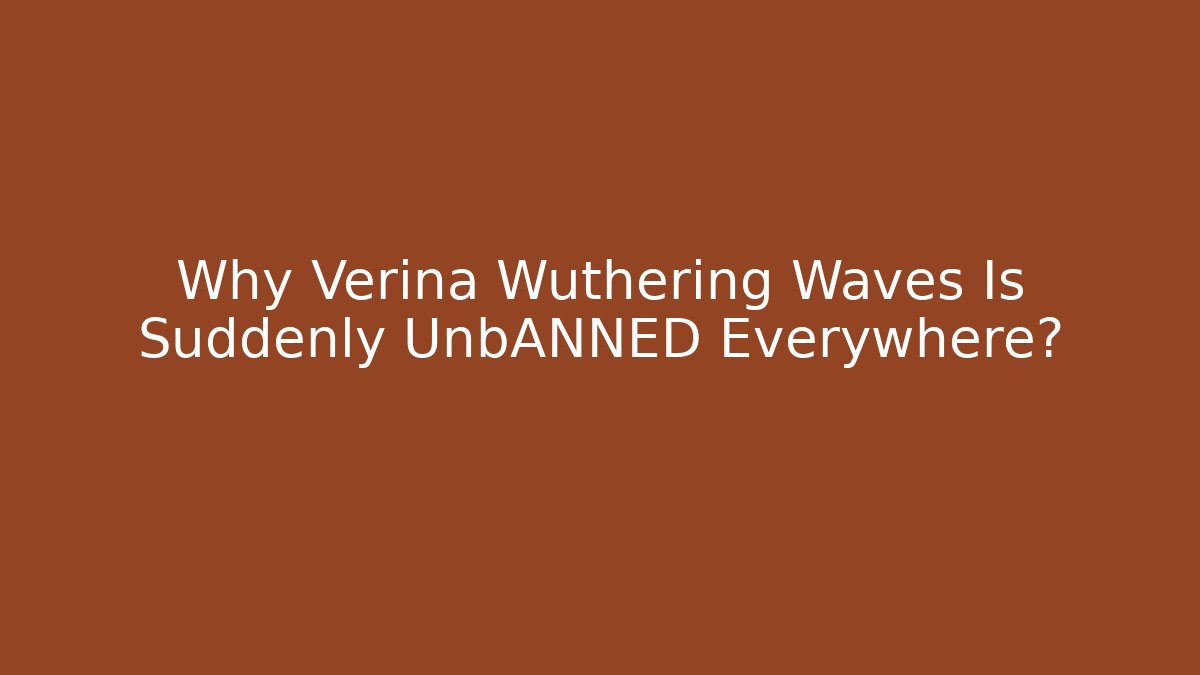 Why Verina Wuthering Waves Is Suddenly UnbANNED Everywhere?