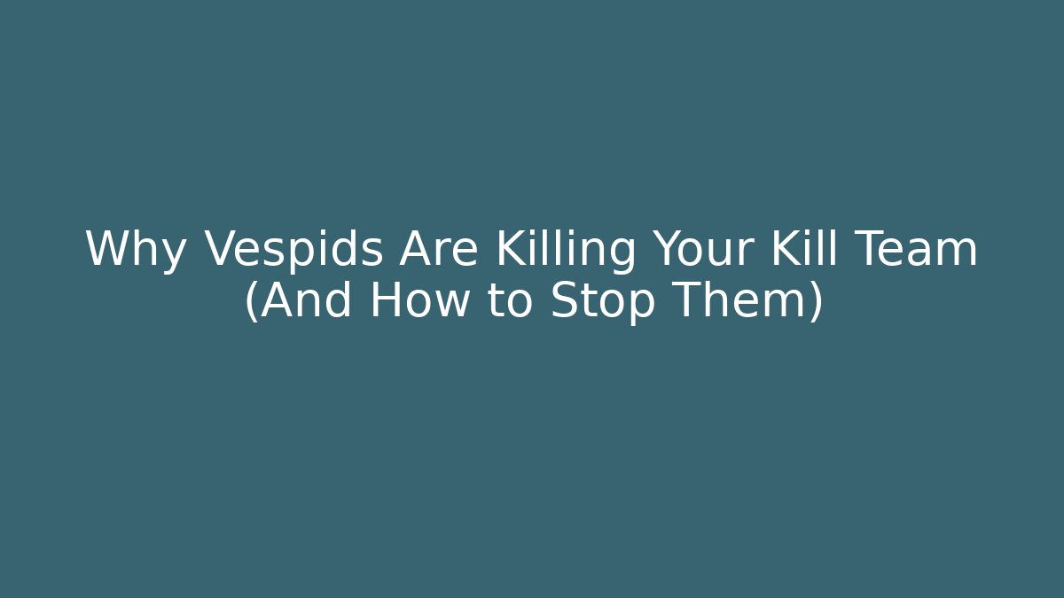 Why Vespids Are Killing Your Kill Team (And How to Stop Them)