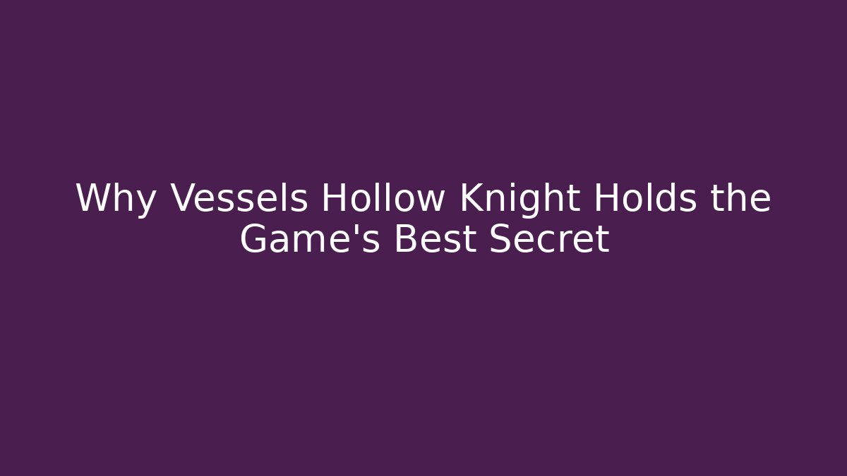 Why Vessels Hollow Knight Holds the Game's Best Secret