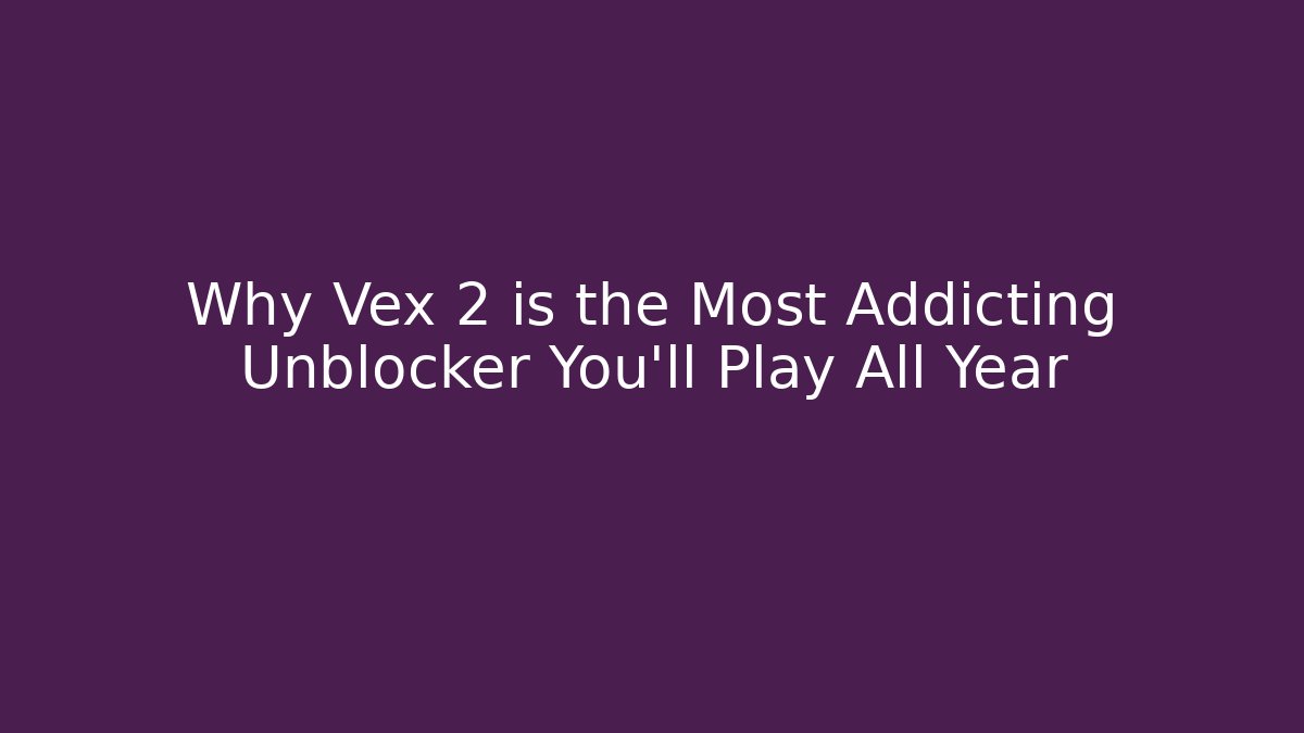 Why Vex 2 is the Most Addicting Unblocker You’ll Play All Year