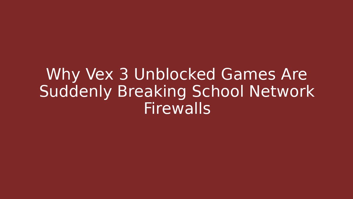 Why Vex 3 Unblocked Games Are Suddenly Breaking School Network Firewalls