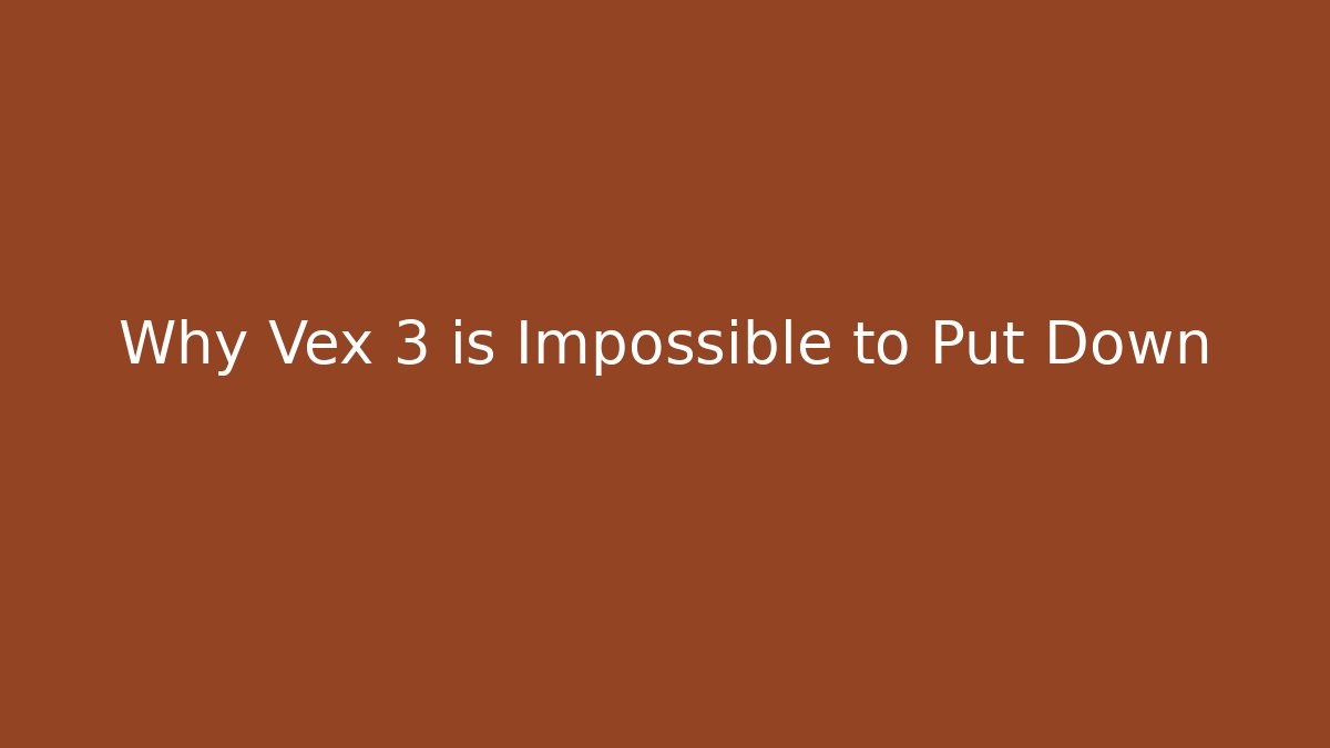 Why Vex 3 is Impossible to Put Down
