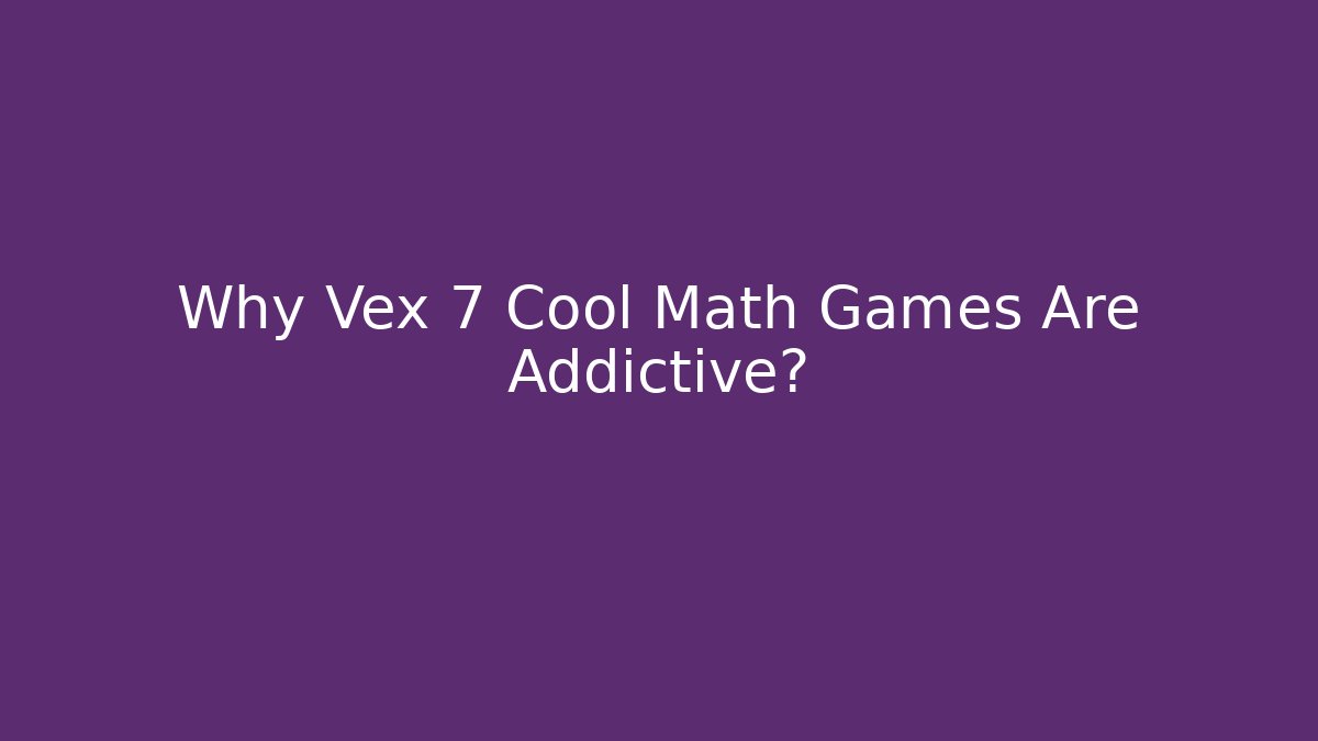 Why Vex 7 Cool Math Games Are Addictive?