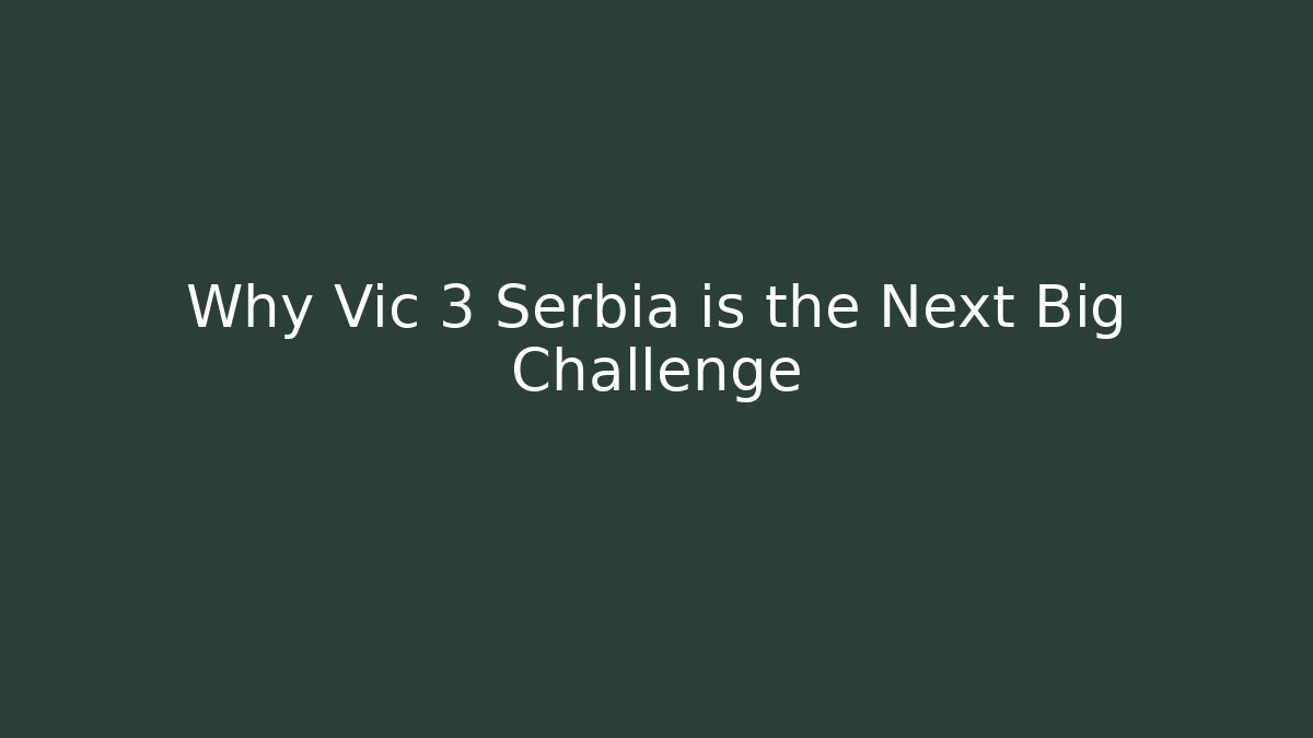 Why Vic 3 Serbia is the Next Big Challenge