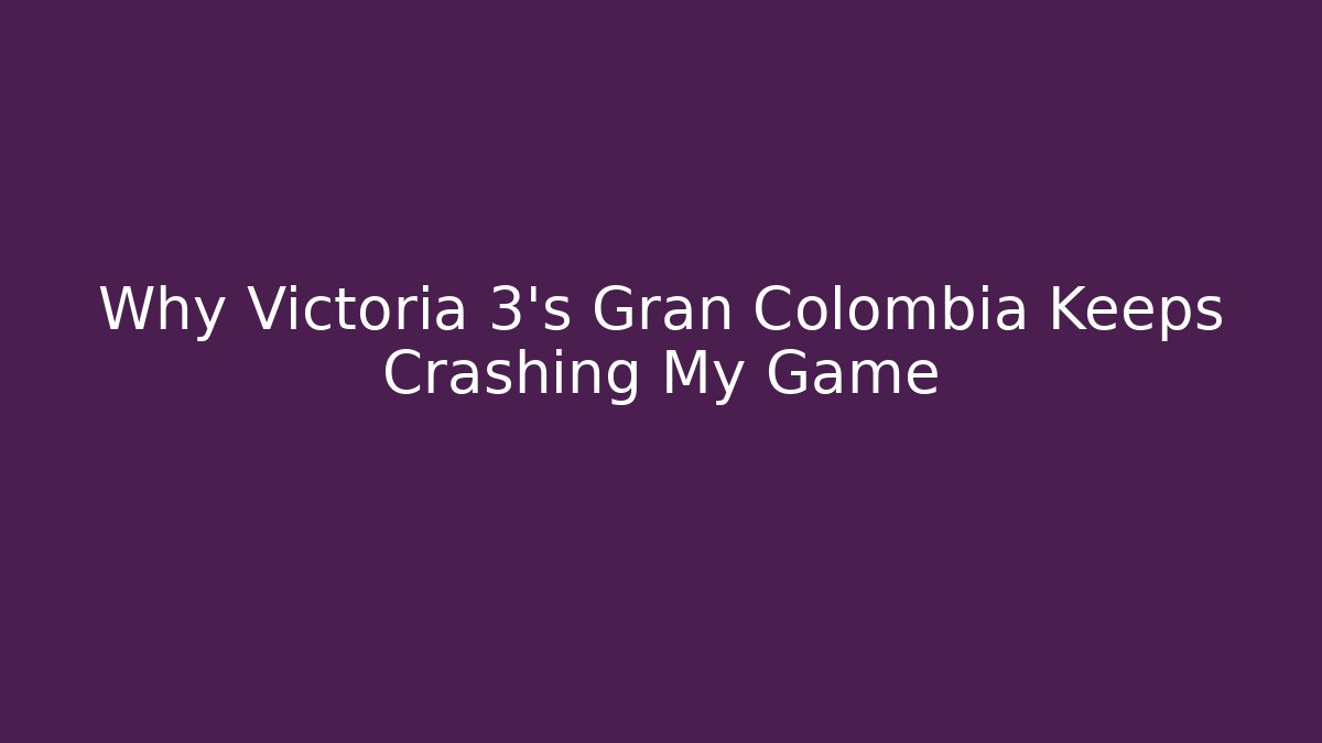 Why Victoria 3's Gran Colombia Keeps Crashing My Game - Critter Realm