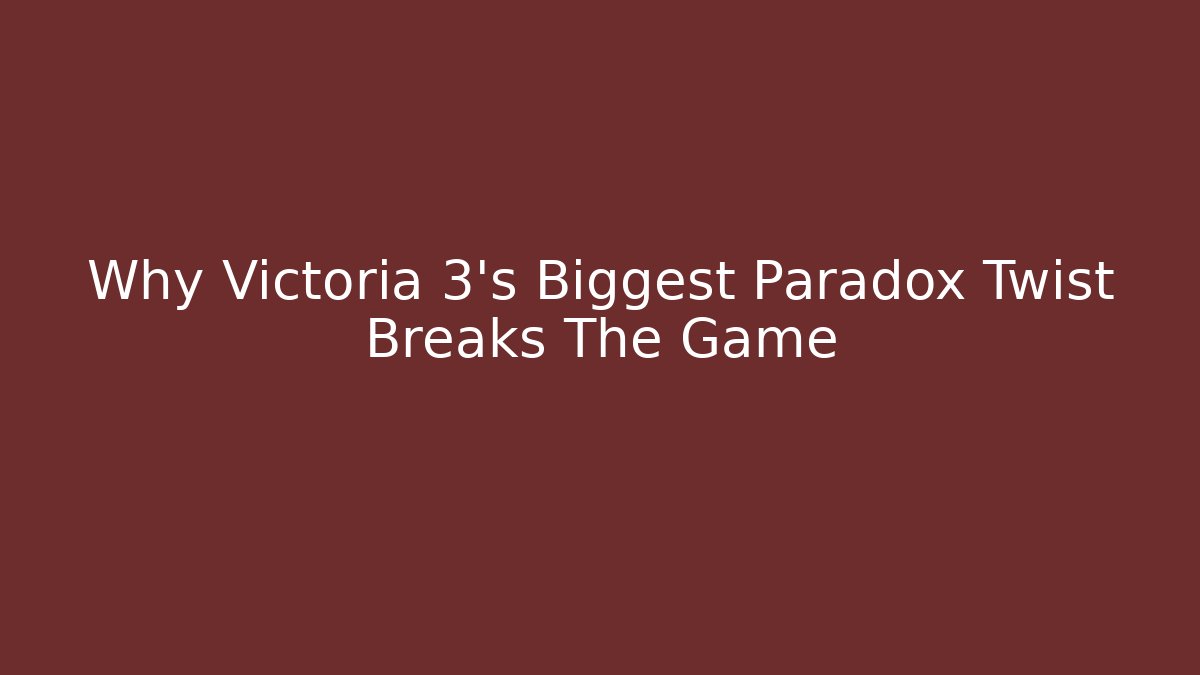 Why Victoria 3’s Biggest Paradox Twist Breaks The Game