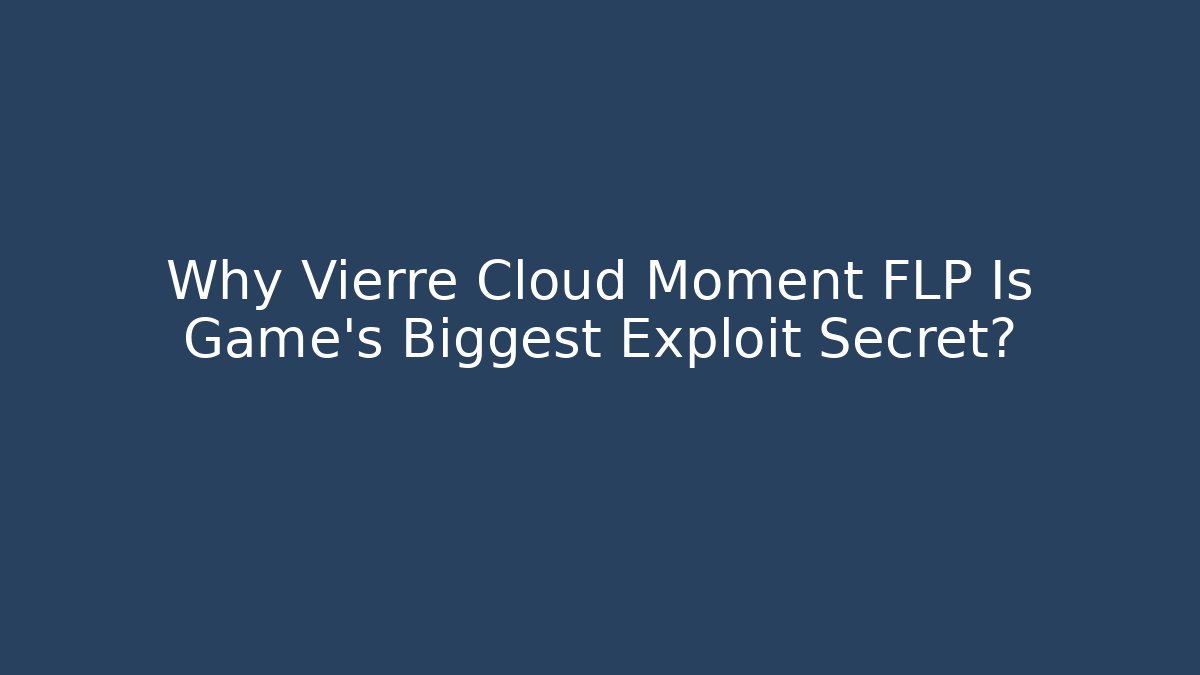Why Vierre Cloud Moment FLP Is Game's Biggest Exploit Secret? - Critter Realm