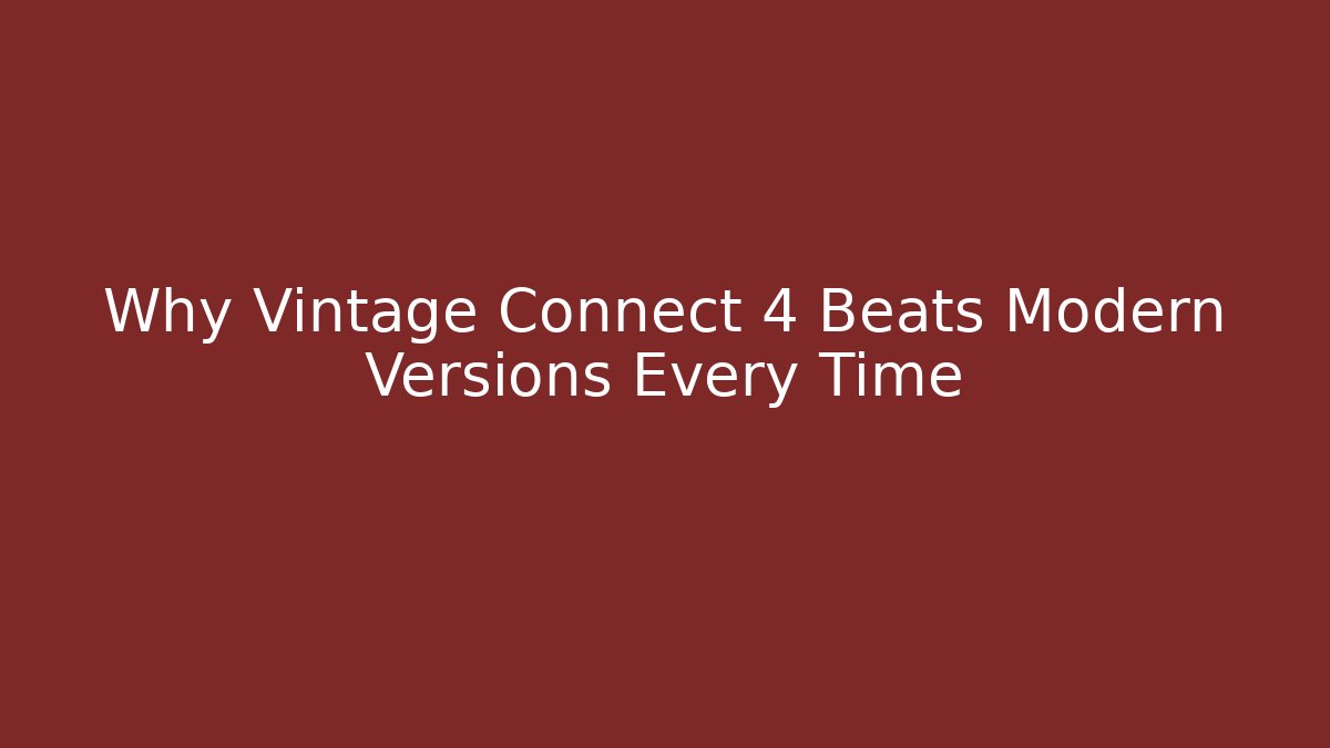 Why Vintage Connect 4 Beats Modern Versions Every Time
