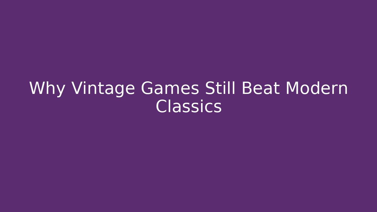 Why Vintage Games Still Beat Modern Classics