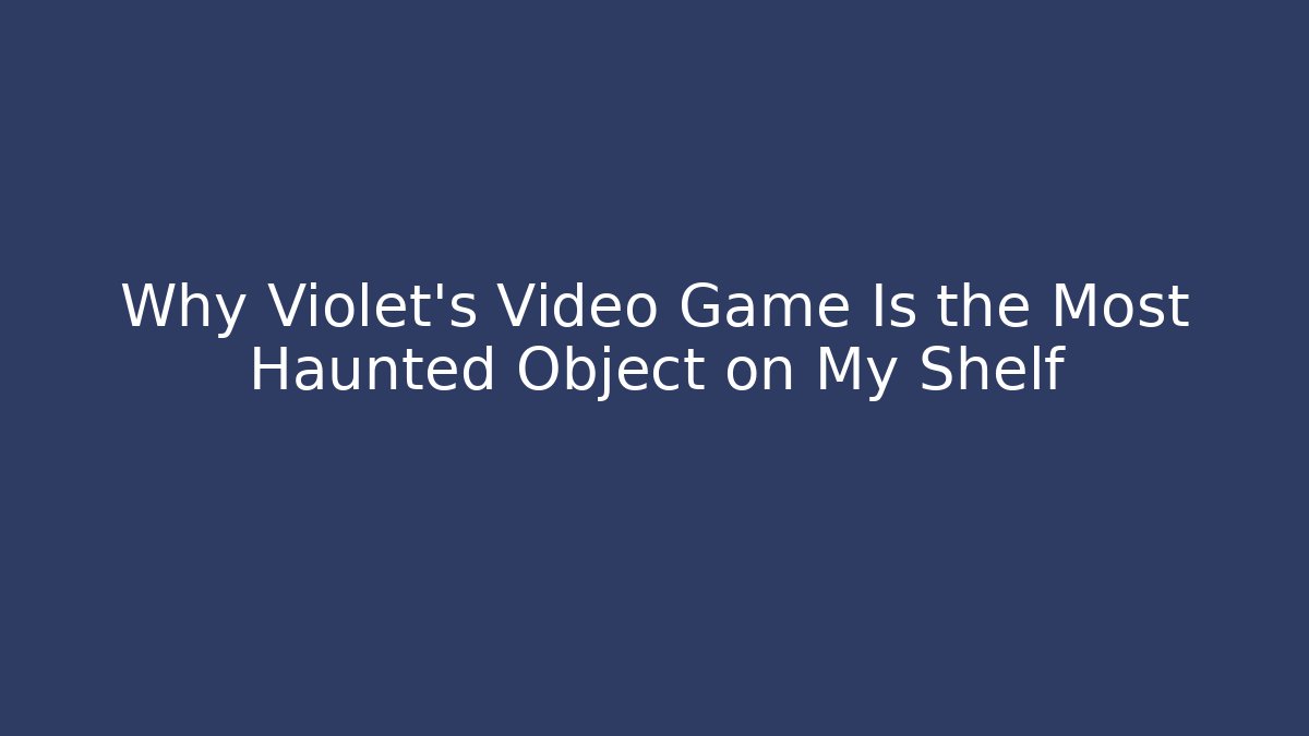 Why Violet's Video Game Is the Most Haunted Object on My Shelf