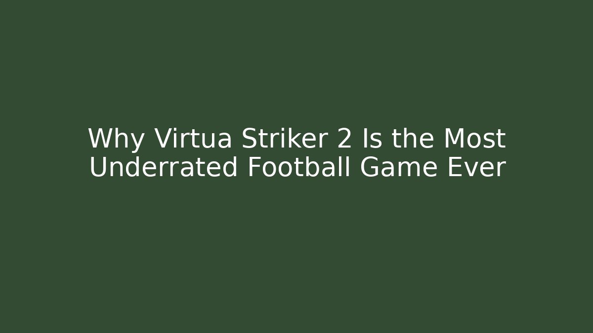 Why Virtua Striker 2 Is the Most Underrated Football Game Ever