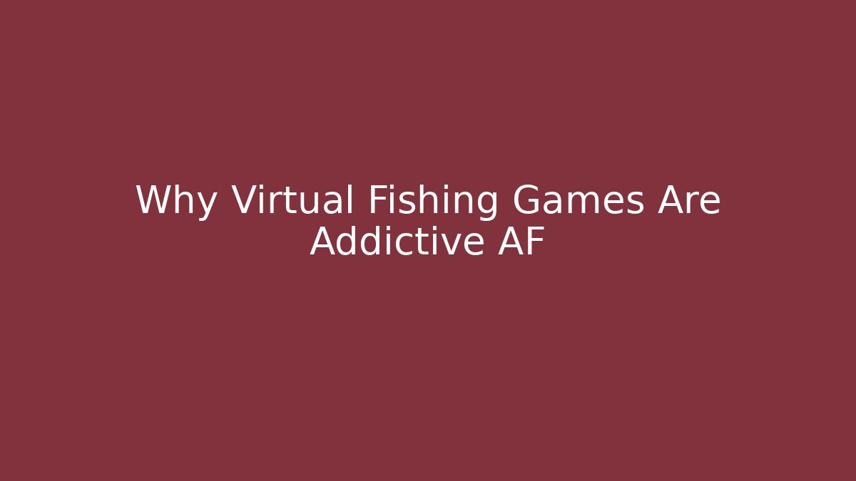Why Virtual Fishing Games Are Addictive AF
