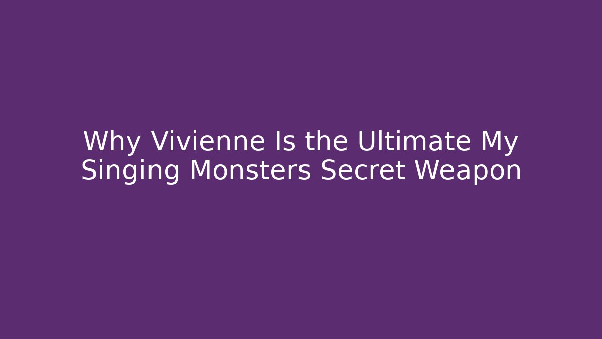 Why Vivienne Is the Ultimate My Singing Monsters Secret Weapon