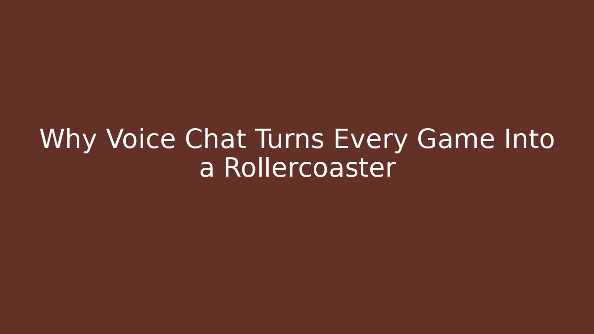 Why Voice Chat Turns Every Game Into a Rollercoaster