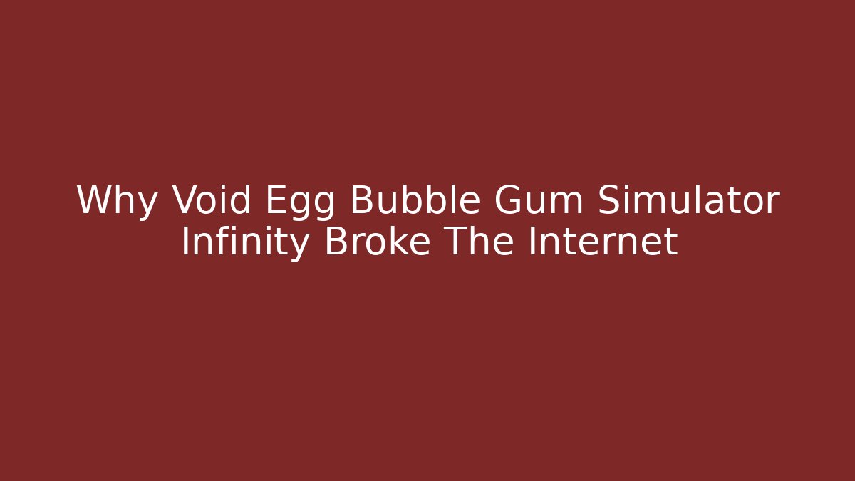 Why Void Egg Bubble Gum Simulator Infinity Broke The Internet