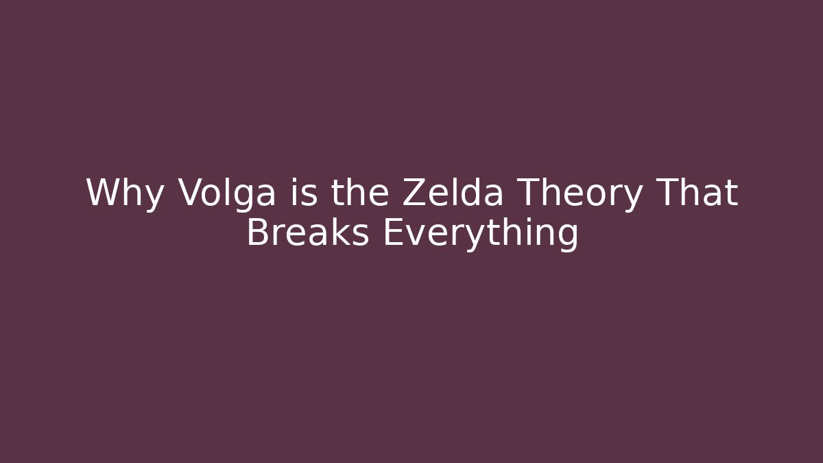 Why Volga is the Zelda Theory That Breaks Everything