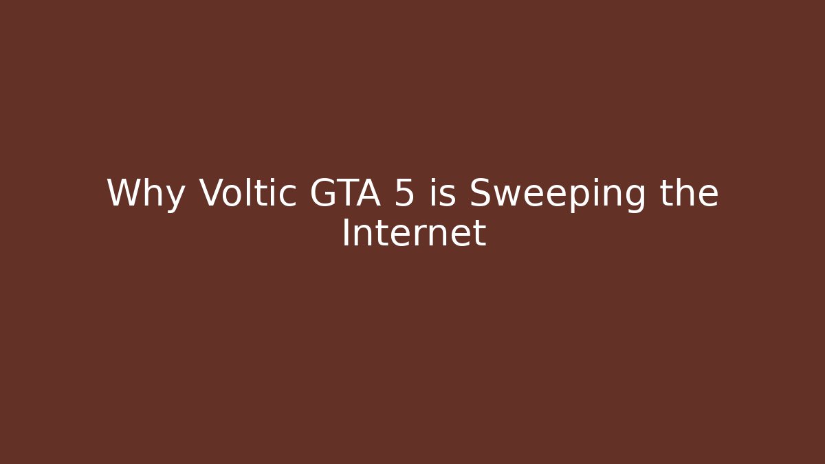 Why Voltic GTA 5 is Sweeping the Internet