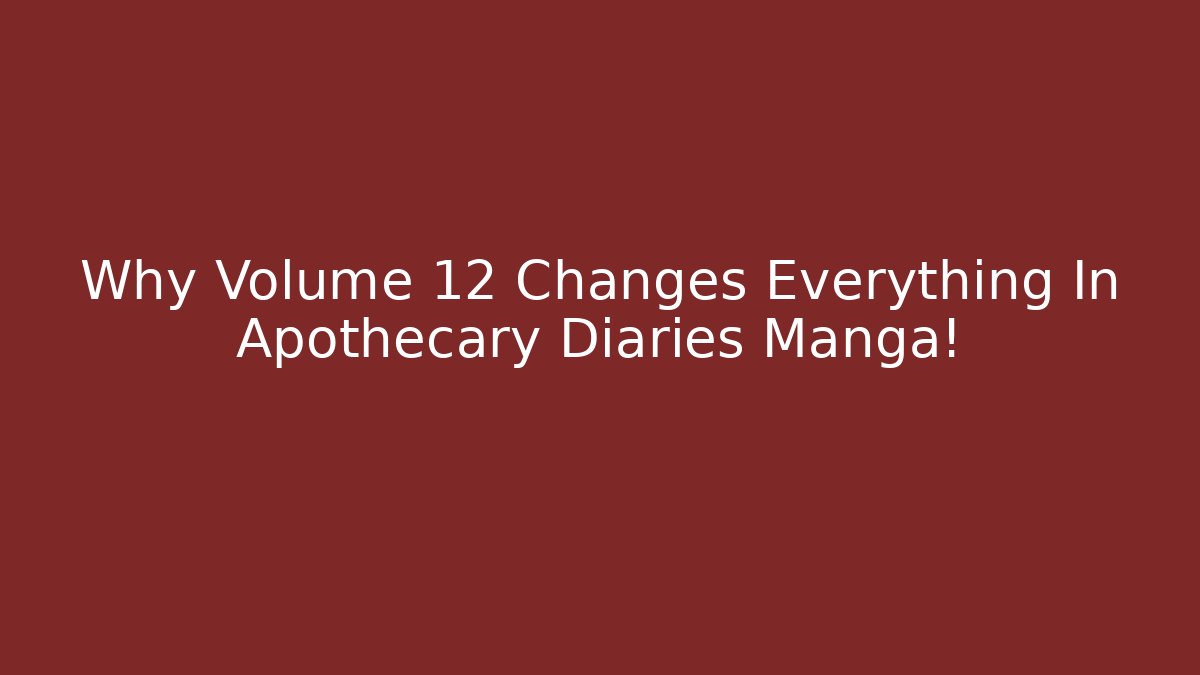 Why Volume 12 Changes Everything In Apothecary Diaries Manga!