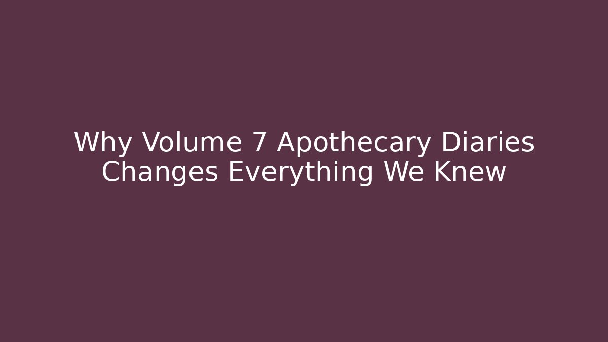 Why Volume 7 Apothecary Diaries Changes Everything We Knew - Critter Realm