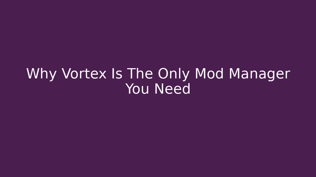Why Vortex Is The Only Mod Manager You Need