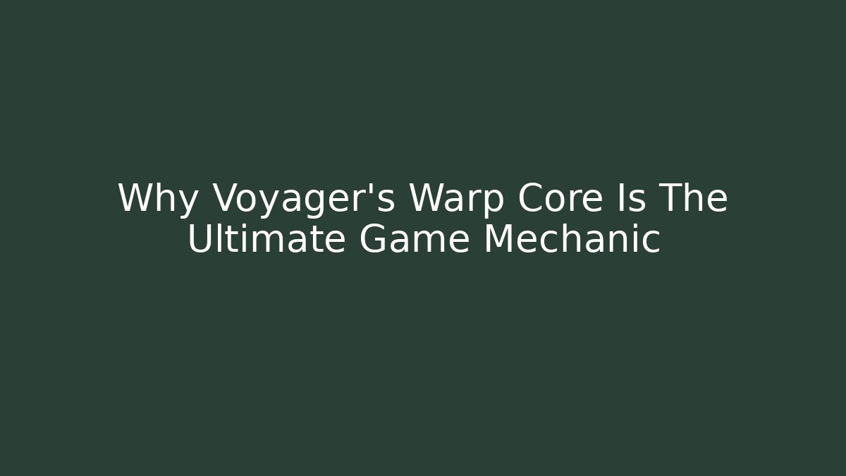 Why Voyager's Warp Core Is The Ultimate Game Mechanic