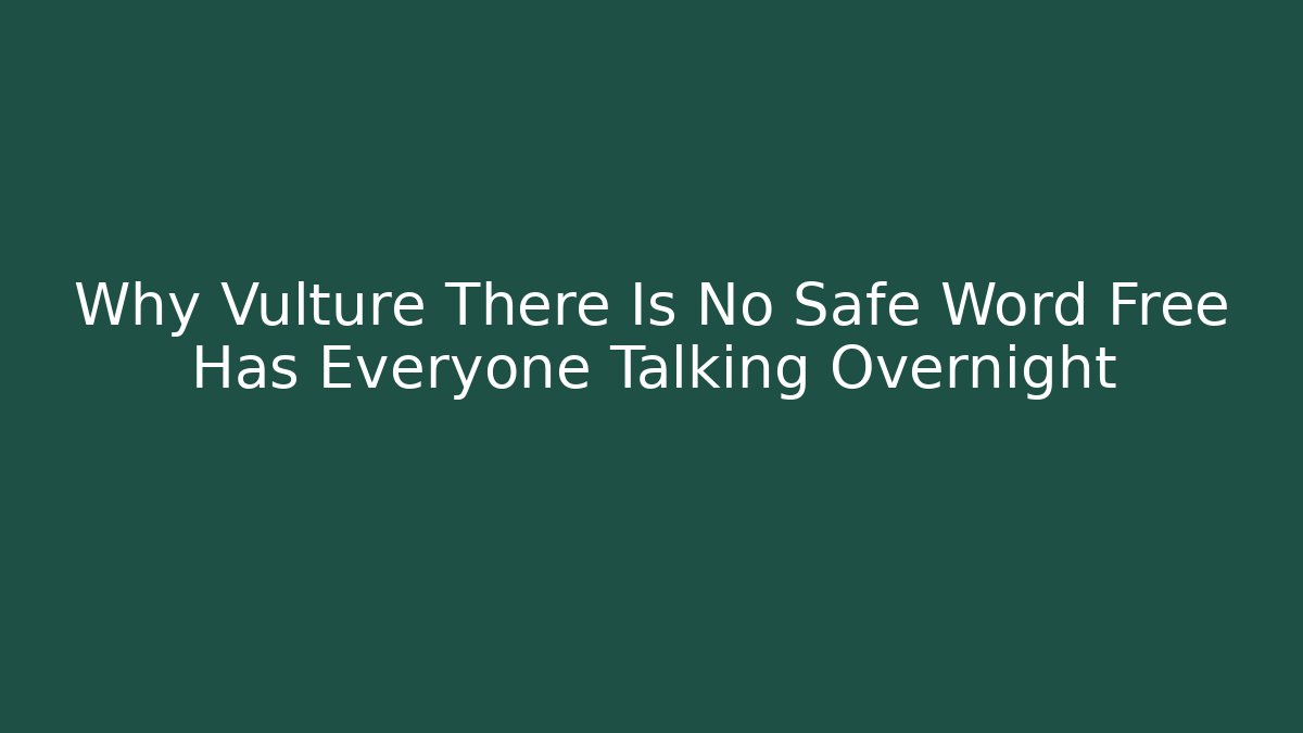 Why Vulture There Is No Safe Word Free Has Everyone Talking Overnight