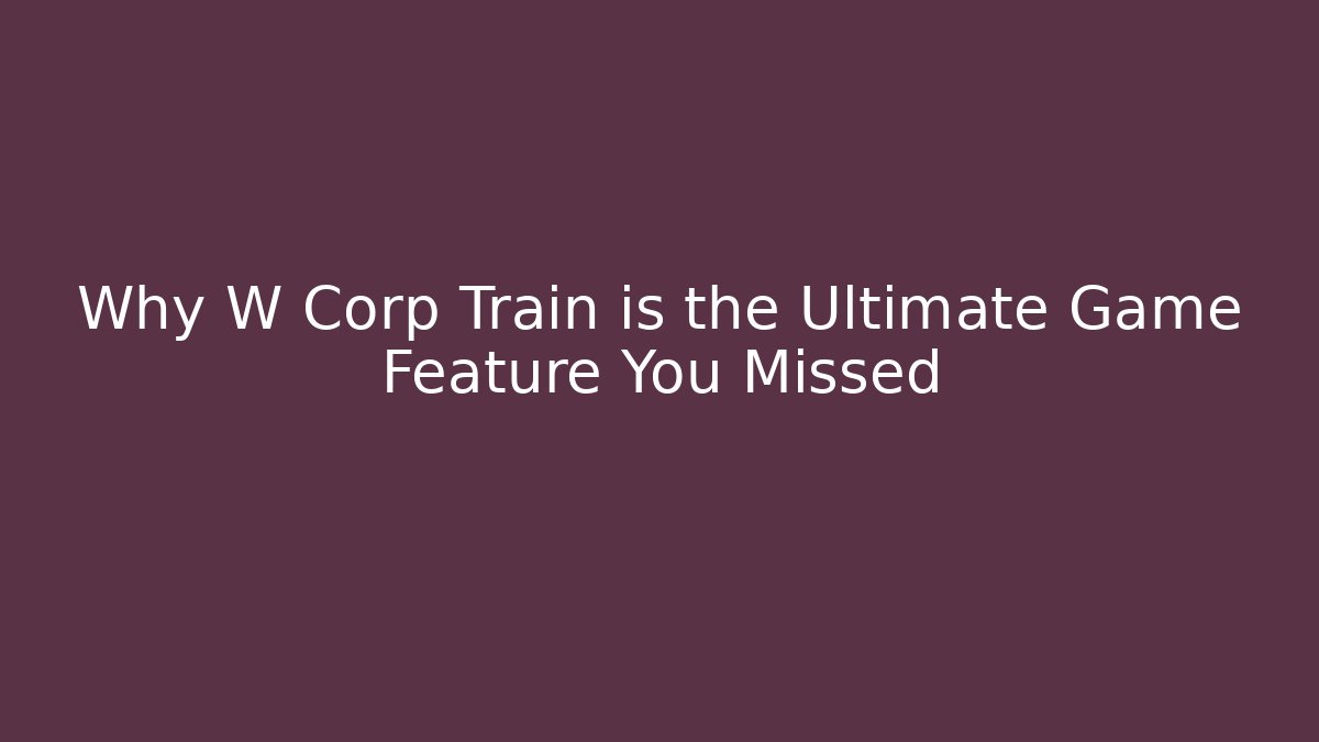 Why W Corp Train is the Ultimate Game Feature You Missed